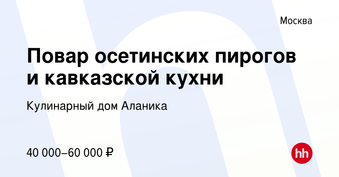 Вакансия Повар осетинских пирогов и кавказской кухни в Москве, работа в  компании Кулинарный дом Аланика (вакансия в архиве c 13 февраля 2020)