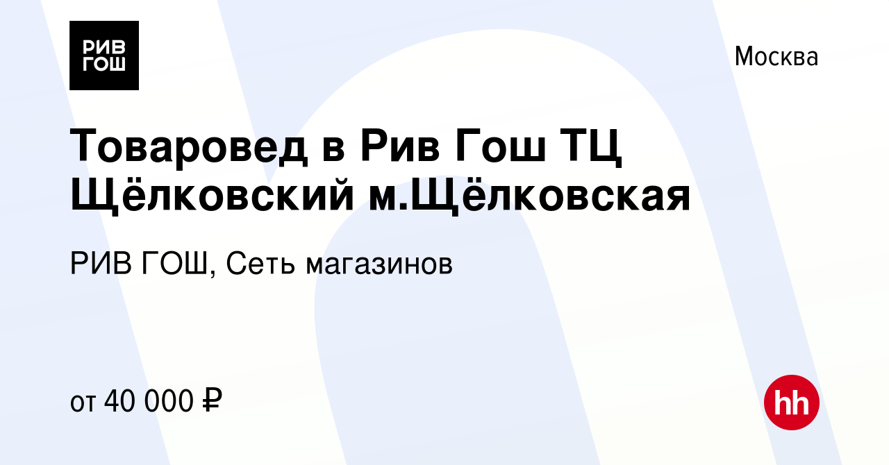 Вакансия Товаровед в Рив Гош ТЦ Щёлковский м.Щёлковская в Москве, работа в  компании РИВ ГОШ, Сеть магазинов (вакансия в архиве c 29 апреля 2020)