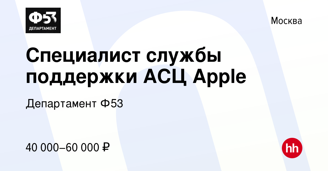 Вакансия Специалист службы поддержки АСЦ Apple в Москве, работа в компании  Департамент Ф53 (вакансия в архиве c 16 февраля 2020)