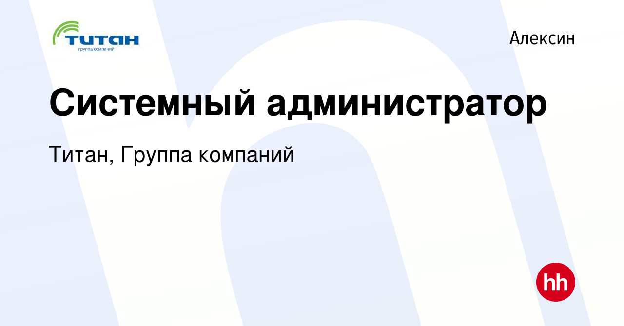 Вакансия Системный администратор в Алексине, работа в компании Титан,  Группа компаний (вакансия в архиве c 14 февраля 2020)