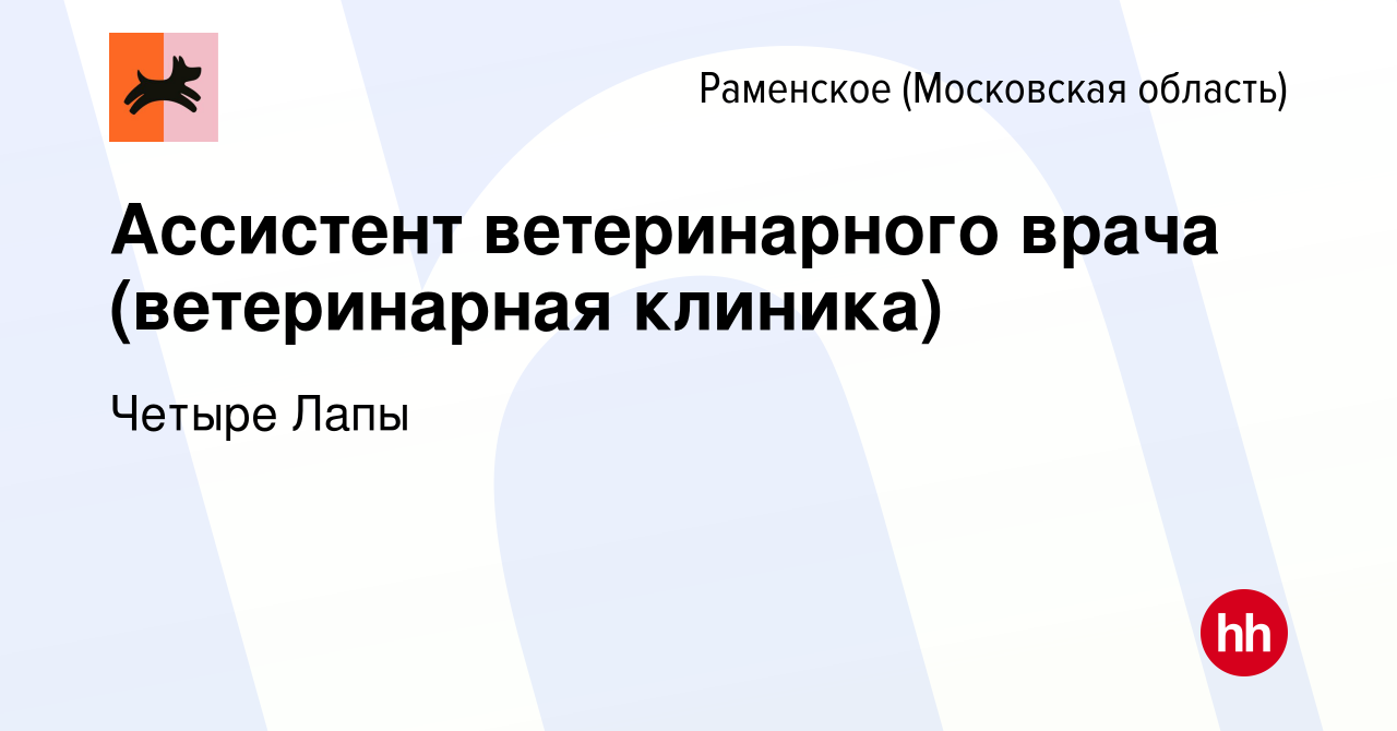 Вакансия Ассистент ветеринарного врача (ветеринарная клиника) в Раменском,  работа в компании Четыре Лапы (вакансия в архиве c 21 апреля 2020)