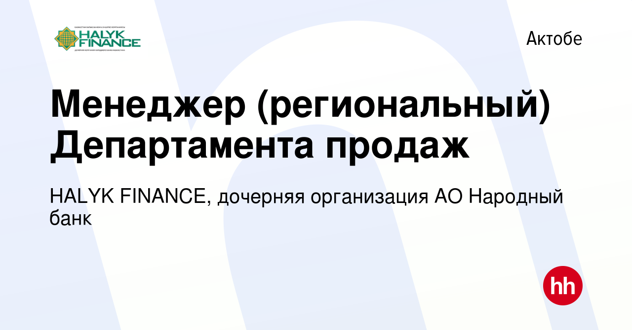 Вакансия Менеджер (региональный) Департамента продаж в Актобе, работа в  компании HALYK FINANCE, дочерняя организация АО Народный банк (вакансия в  архиве c 15 февраля 2020)