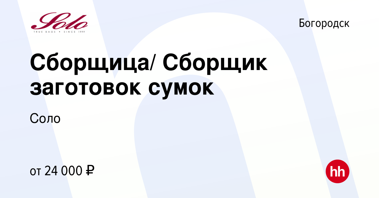 Вакансия Сборщица/ Сборщик заготовок сумок в Богородске, работа в компании  Соло (вакансия в архиве c 27 января 2020)