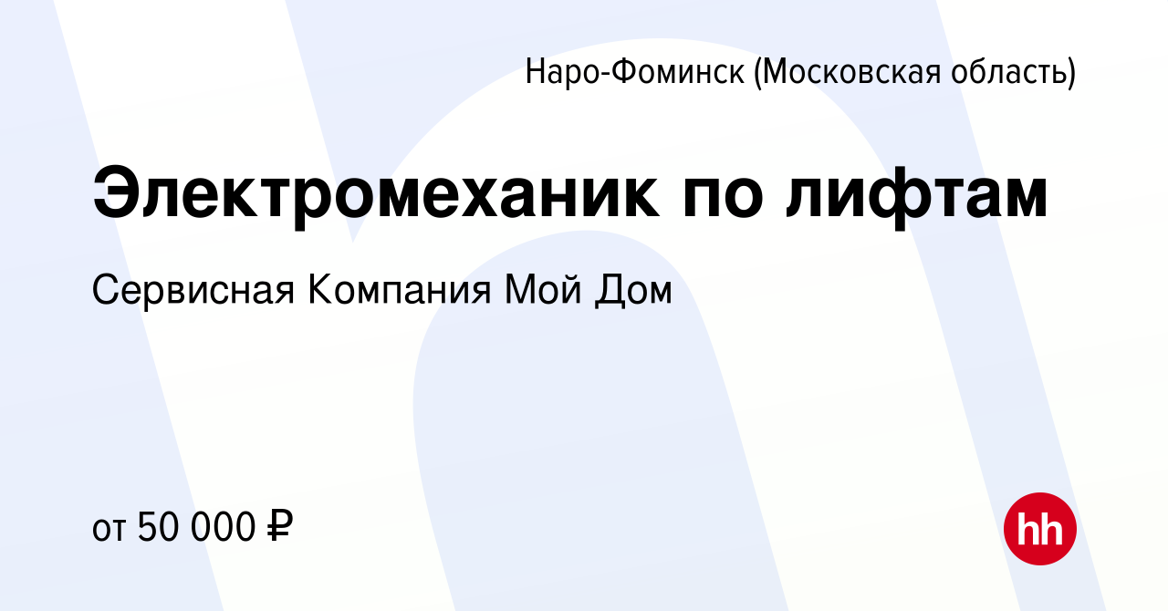 Вакансия Электромеханик по лифтам в Наро-Фоминске, работа в компании  Сервисная Компания Мой Дом (вакансия в архиве c 15 февраля 2020)