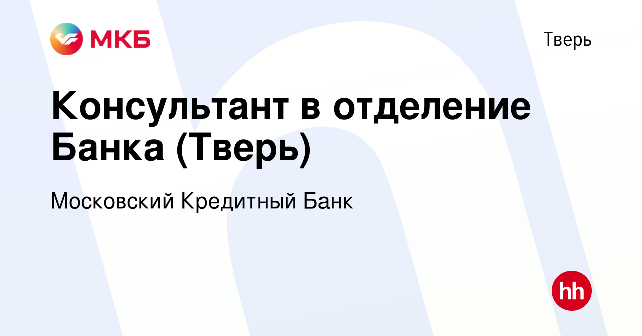 Вакансия Консультант в отделение Банка (Тверь) в Твери, работа в компании  Московский Кредитный Банк (вакансия в архиве c 4 марта 2020)