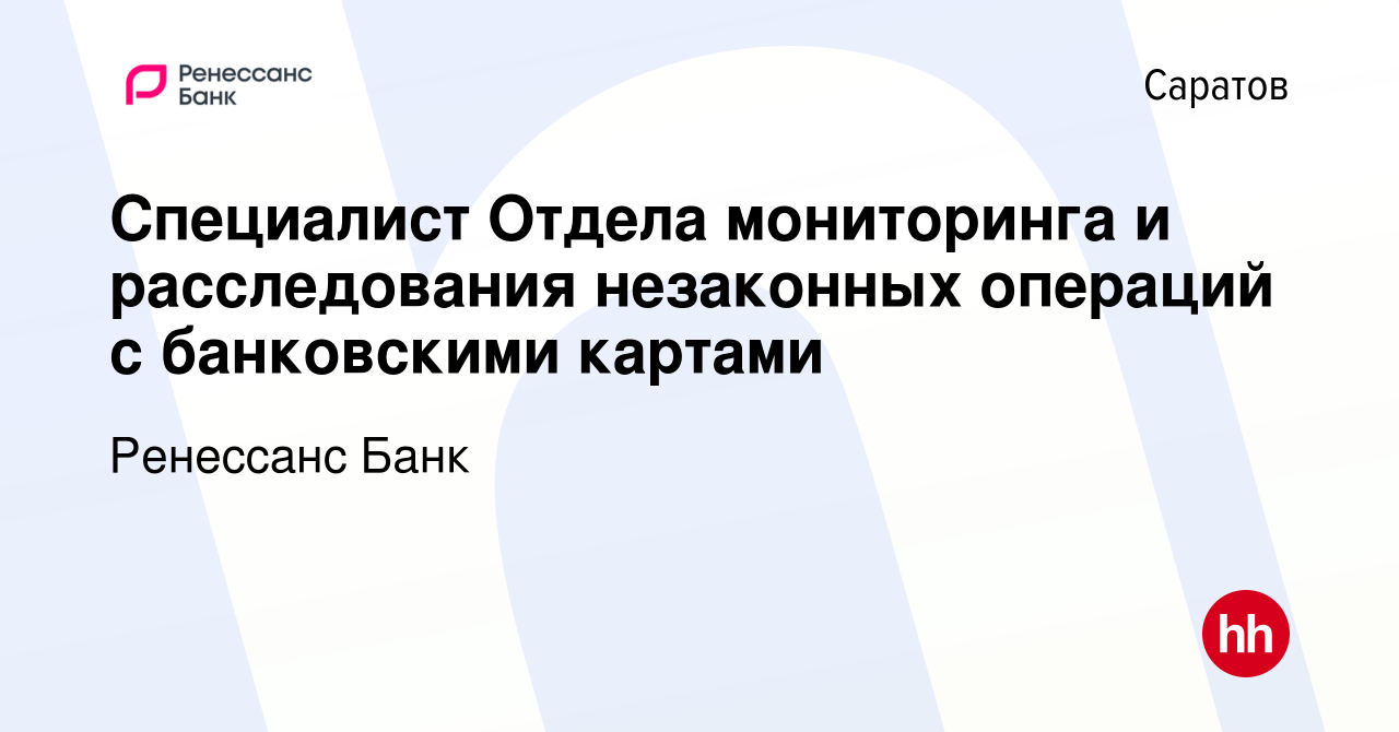 Вакансия Специалист Отдела мониторинга и расследования незаконных операций  с банковскими картами в Саратове, работа в компании Ренессанс Банк  (вакансия в архиве c 16 февраля 2020)