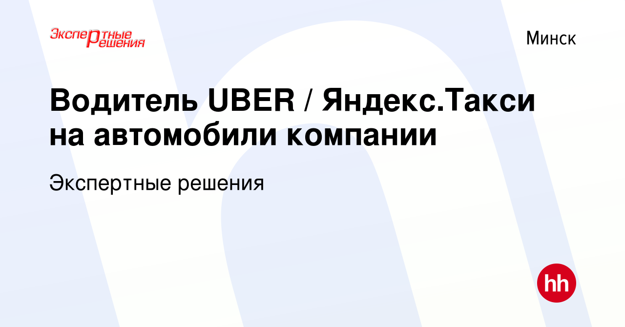 Вакансия Водитель UBER / Яндекс.Такси на автомобили компании в Минске,  работа в компании Экспертные решения (вакансия в архиве c 4 марта 2020)