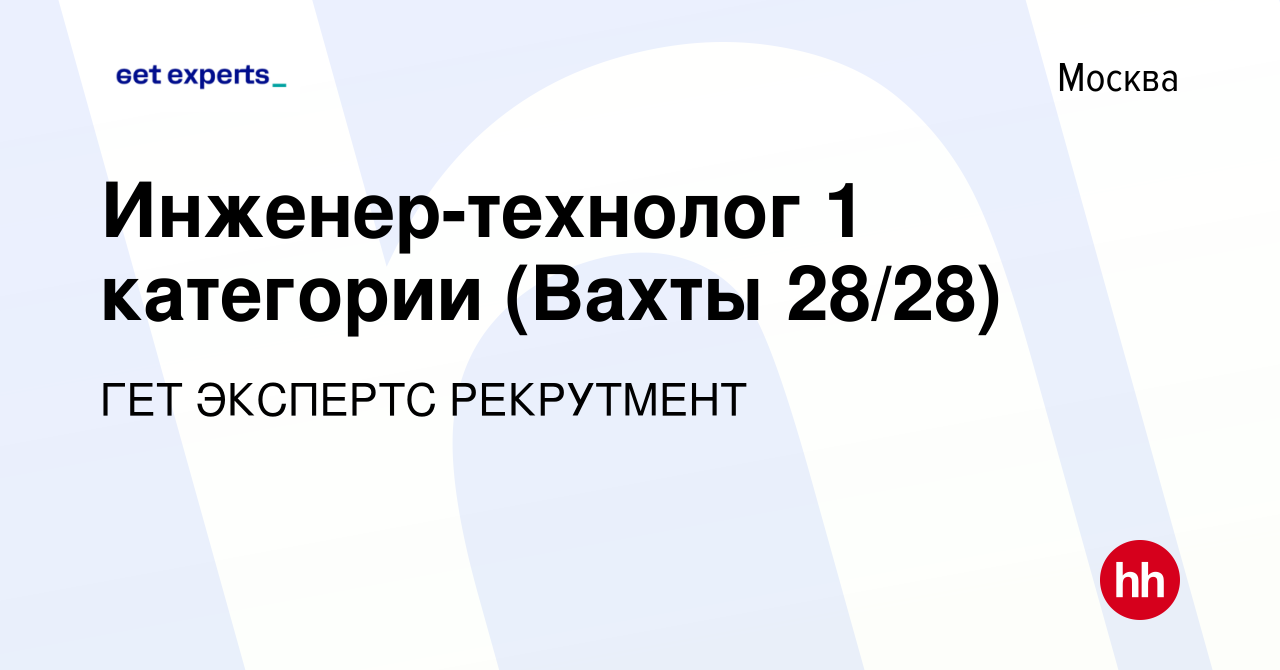 Вакансия Инженер-технолог 1 категории (Вахты 28/28) в Москве, работа в  компании ГЕТ ЭКСПЕРТС РЕКРУТМЕНТ (вакансия в архиве c 20 марта 2020)