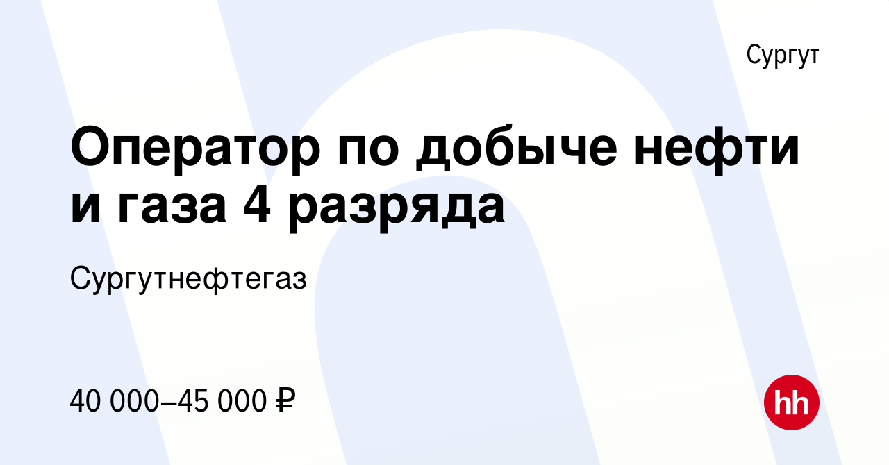 Вакансия Оператор по добыче нефти и газа 4 разряда в Сургуте, работа в  компании Сургутнефтегаз (вакансия в архиве c 19 февраля 2020)