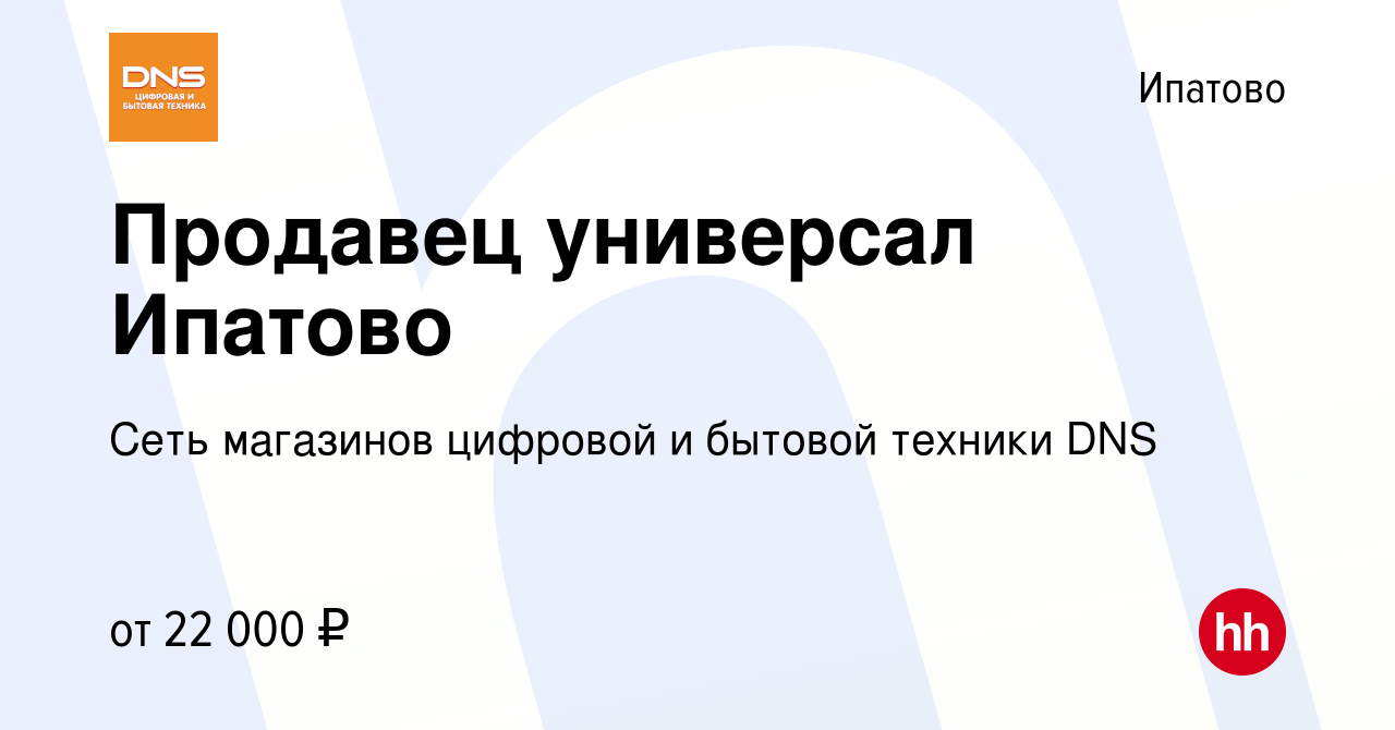 Вакансия Продавец универсал Ипатово в Ипатово, работа в компании Сеть  магазинов цифровой и бытовой техники DNS (вакансия в архиве c 13 марта 2020)