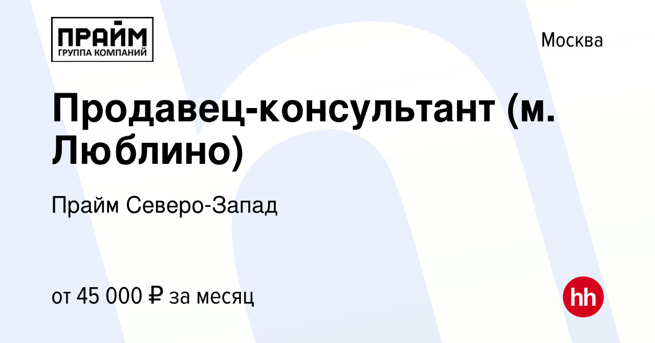 Вакансия Продавец-консультант (м. Люблино) в Москве, работа в компании  Прайм Северо-Запад (вакансия в архиве c 17 ноября 2020)