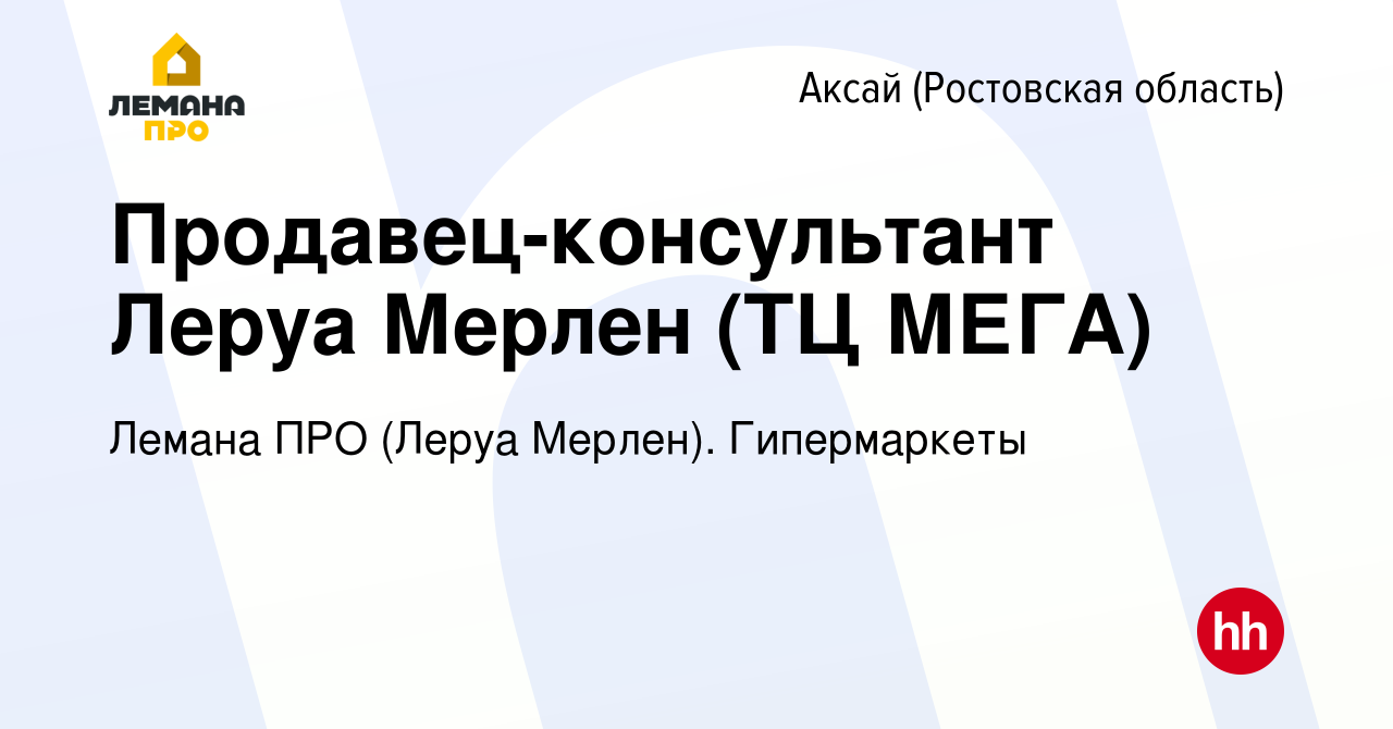 Вакансия Продавец-консультант Леруа Мерлен (ТЦ МЕГА) в Аксае, работа в  компании Леруа Мерлен. Гипермаркеты (вакансия в архиве c 20 февраля 2020)