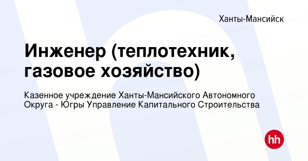 Вакансия Инженер (теплотехник, газовое хозяйство) в Ханты-Мансийске, работа  в компании Казенное учреждение Ханты-Мансийского Автономного Округа - Югры  Управление Капитального Строительства (вакансия в архиве c 21 февраля 2020)