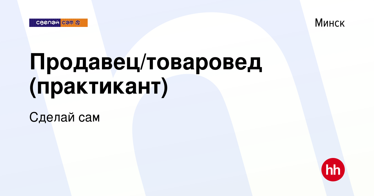 Вакансия Продавец/товаровед (практикант) в Минске, работа в компании Сделай  сам (вакансия в архиве c 22 февраля 2020)