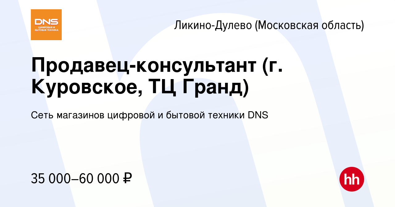 Вакансия Продавец-консультант (г. Куровское, ТЦ Гранд) в Ликино-Дулево,  работа в компании Сеть магазинов цифровой и бытовой техники DNS (вакансия в  архиве c 22 февраля 2020)