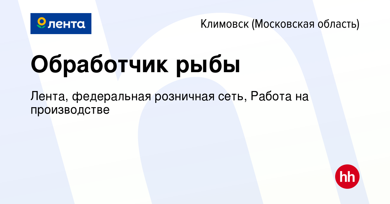 Вакансия Обработчик рыбы в Климовске (Московская область), работа в  компании Лента, федеральная розничная сеть, Работа на производстве  (вакансия в архиве c 26 февраля 2020)