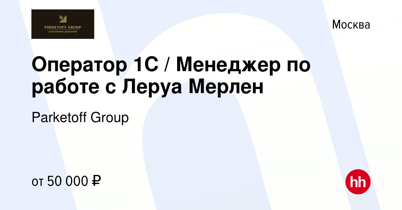 Вакансия Оператор 1С / Менеджер по работе с Леруа Мерлен в Москве, работа в  компании Parketoff Group (вакансия в архиве c 26 февраля 2020)