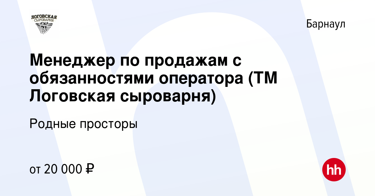 Вакансия Менеджер по продажам с обязанностями оператора (ТМ Логовская  сыроварня) в Барнауле, работа в компании Родные просторы (вакансия в архиве  c 27 февраля 2020)