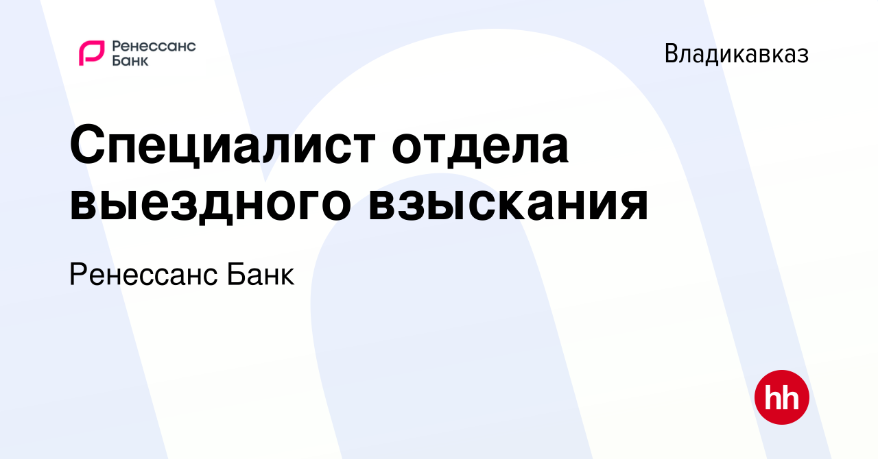 Вакансия Специалист отдела выездного взыскания во Владикавказе, работа в  компании Ренессанс Банк (вакансия в архиве c 5 февраля 2020)