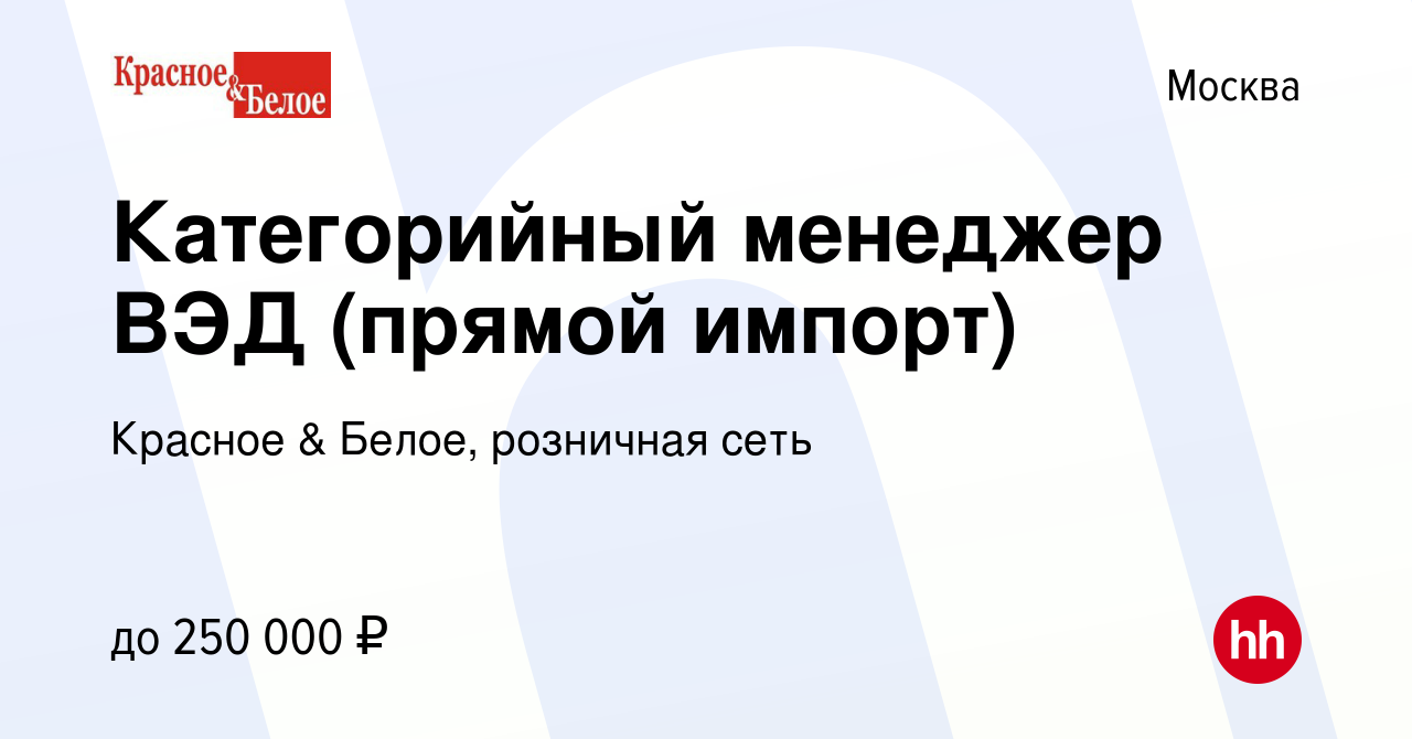 Вакансия Категорийный менеджер ВЭД (прямой импорт) в Москве, работа в  компании Красное & Белое, розничная сеть (вакансия в архиве c 15 марта 2024)