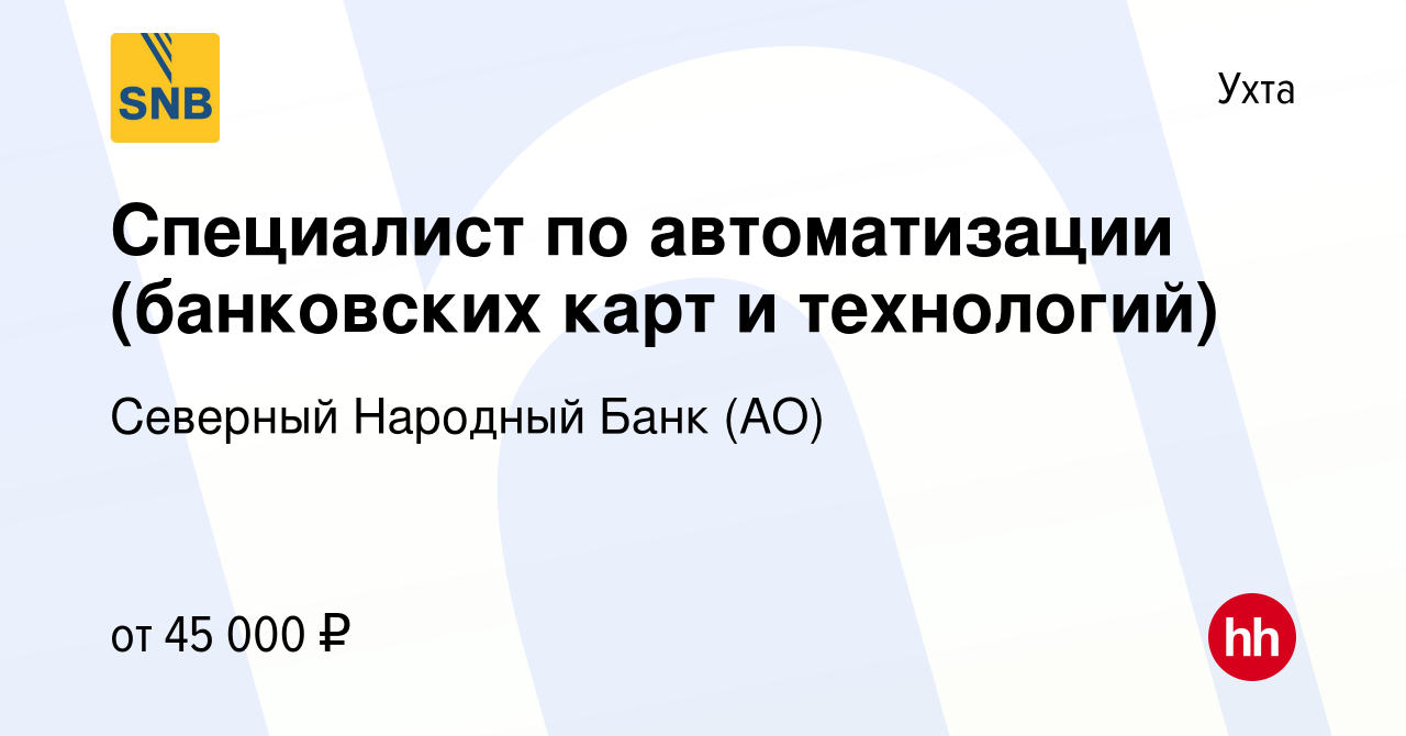 Вакансия Специалист по автоматизации (банковских карт и технологий) в Ухте,  работа в компании Северный Народный Банк (АО) (вакансия в архиве c 10  февраля 2020)