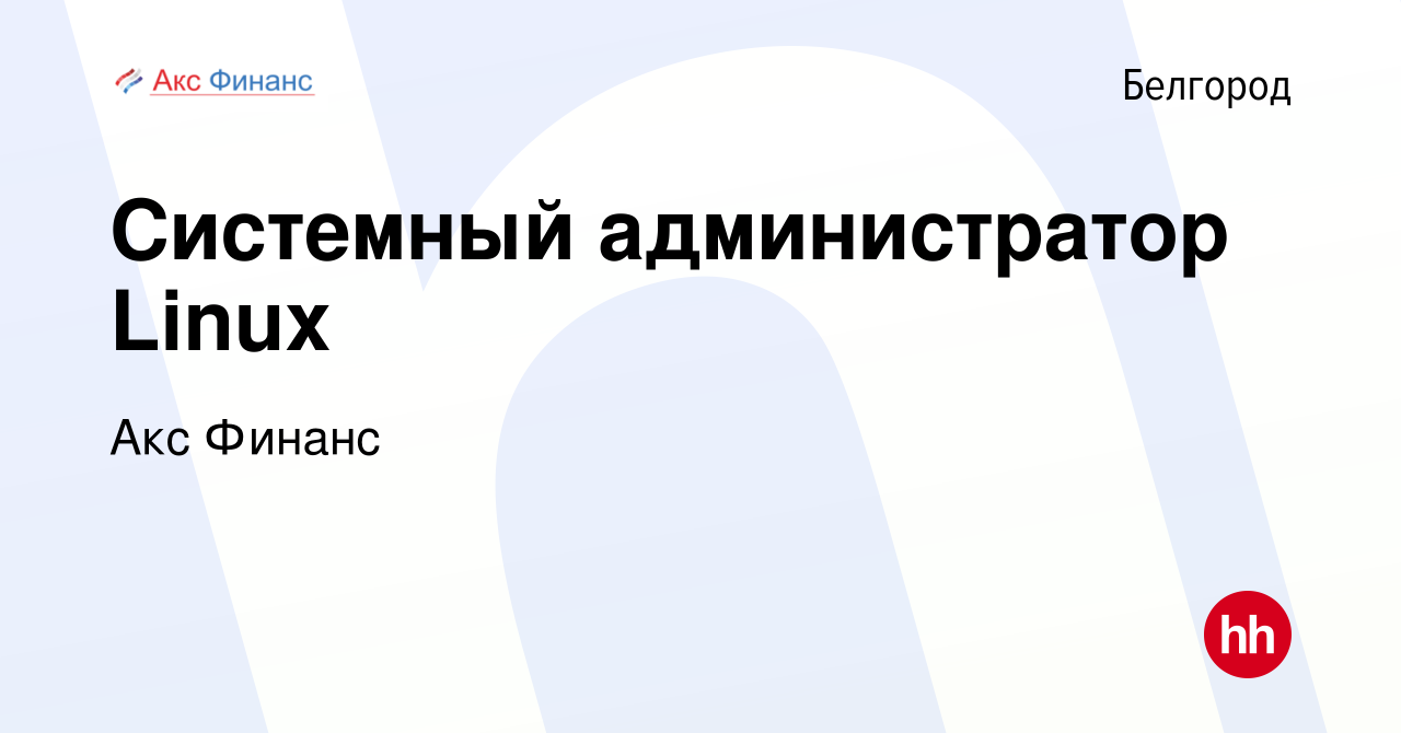 Вакансия Системный администратор Linux в Белгороде, работа в компании Акс  Финанс (вакансия в архиве c 13 февраля 2020)