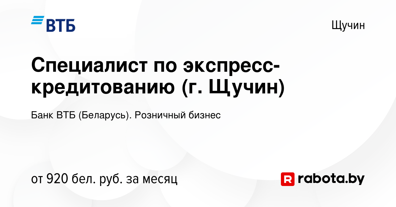 Вакансия Специалист по экспресс-кредитованию (г. Щучин) в Щучине, работа в  компании Банк ВТБ (Беларусь). Розничный бизнес (вакансия в архиве c 30  марта 2020)