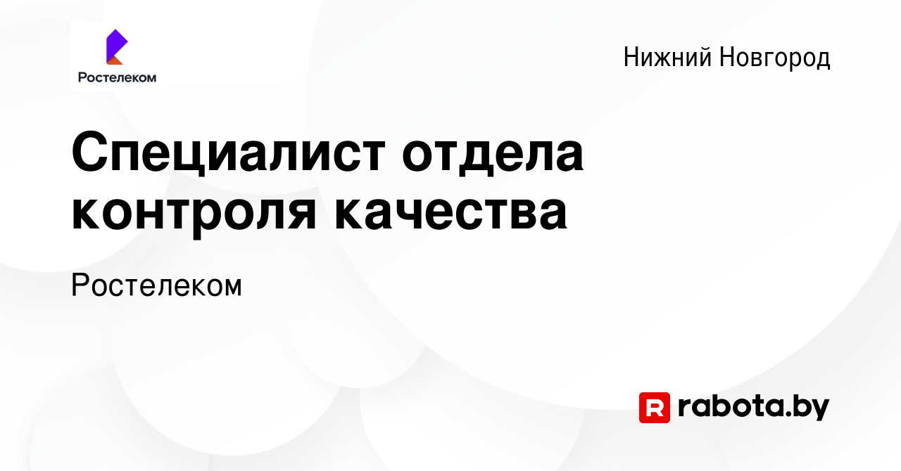 Вакансия Специалист отдела контроля качества в Нижнем Новгороде, работа в  компании Ростелеком (вакансия в архиве c 26 апреля 2020)