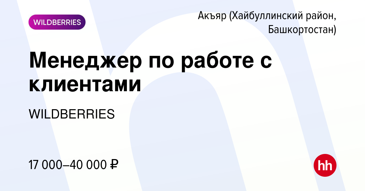 Вакансия Менеджер по работе с клиентами в Акъяре (Хайбуллинский район,  Башкортостан), работа в компании WILDBERRIES (вакансия в архиве c 2 апреля  2020)