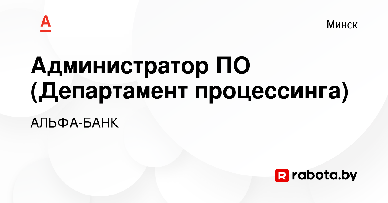 Вакансия Администратор ПО (Департамент процессинга) в Минске, работа в  компании АЛЬФА-БАНК (вакансия в архиве c 16 апреля 2020)