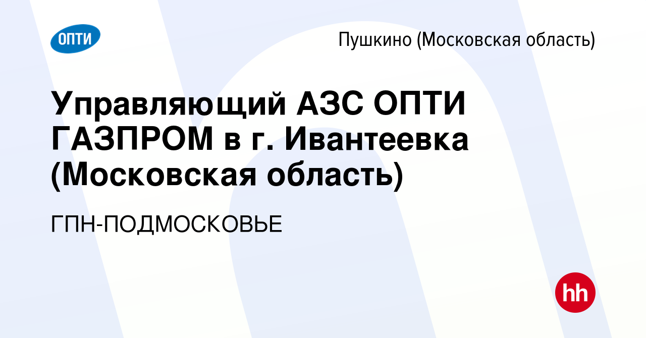 Вакансия Управляющий АЗС ОПТИ ГАЗПРОМ в г. Ивантеевка (Московская область)  в Пушкино (Московская область) , работа в компании ГПН-ПОДМОСКОВЬЕ  (вакансия в архиве c 21 февраля 2020)