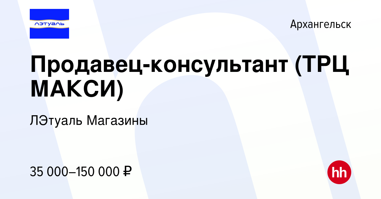 Вакансия Продавец-консультант (ТРЦ МАКСИ) в Архангельске, работа в компании  ЛЭтуаль Магазины (вакансия в архиве c 17 апреля 2020)