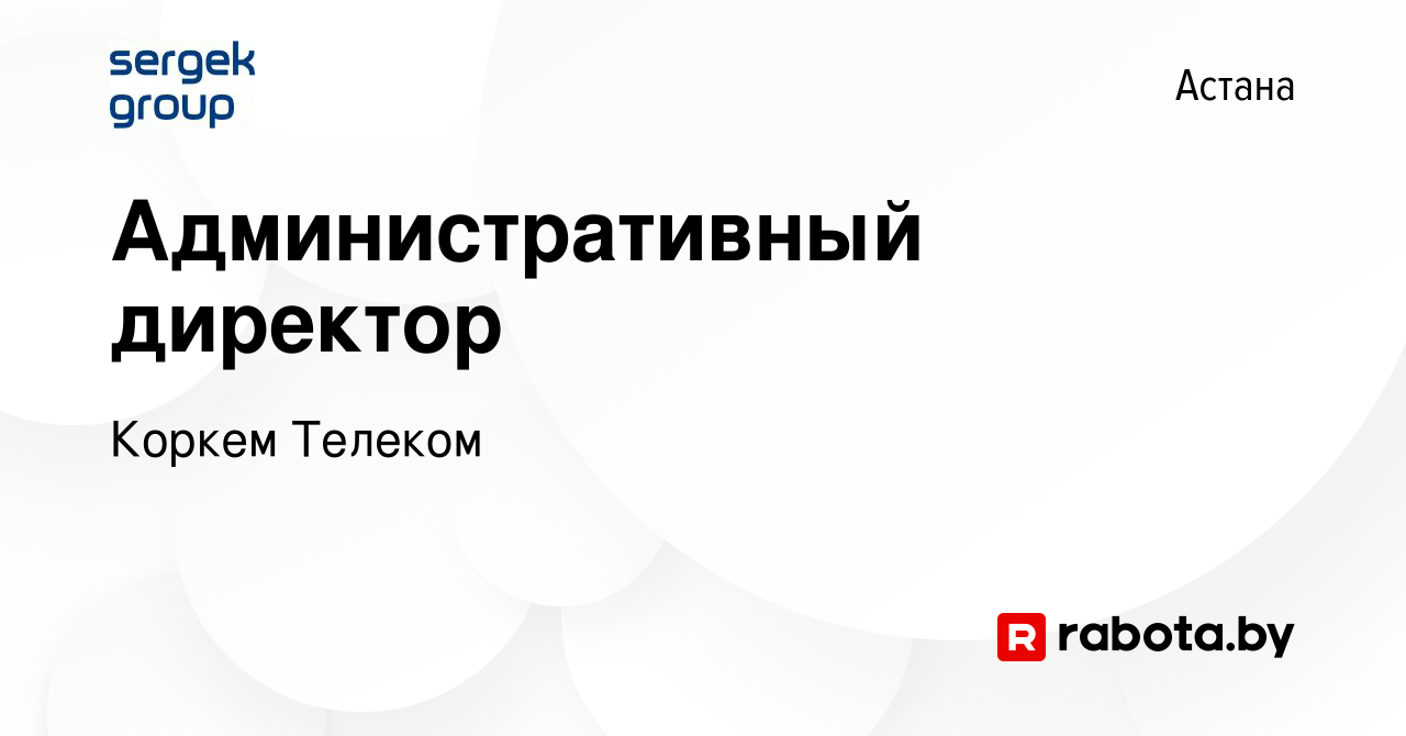 Вакансия Административный директор в Астане, работа в компании Коркем  Телеком (вакансия в архиве c 12 марта 2020)