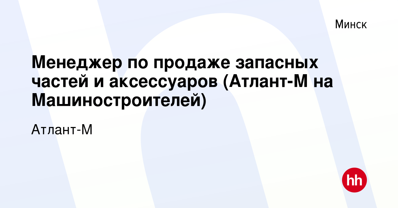 Вакансия Менеджер по продаже запасных частей и аксессуаров (Атлант-М на  Машиностроителей) в Минске, работа в компании Атлант-М (вакансия в архиве c  5 марта 2020)