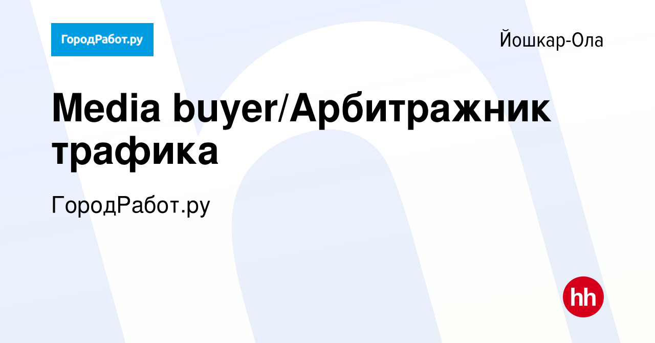 Вакансия Media buyer/Арбитражник трафика в Йошкар-Оле, работа в компании  ГородРабот.ру (вакансия в архиве c 17 мая 2020)