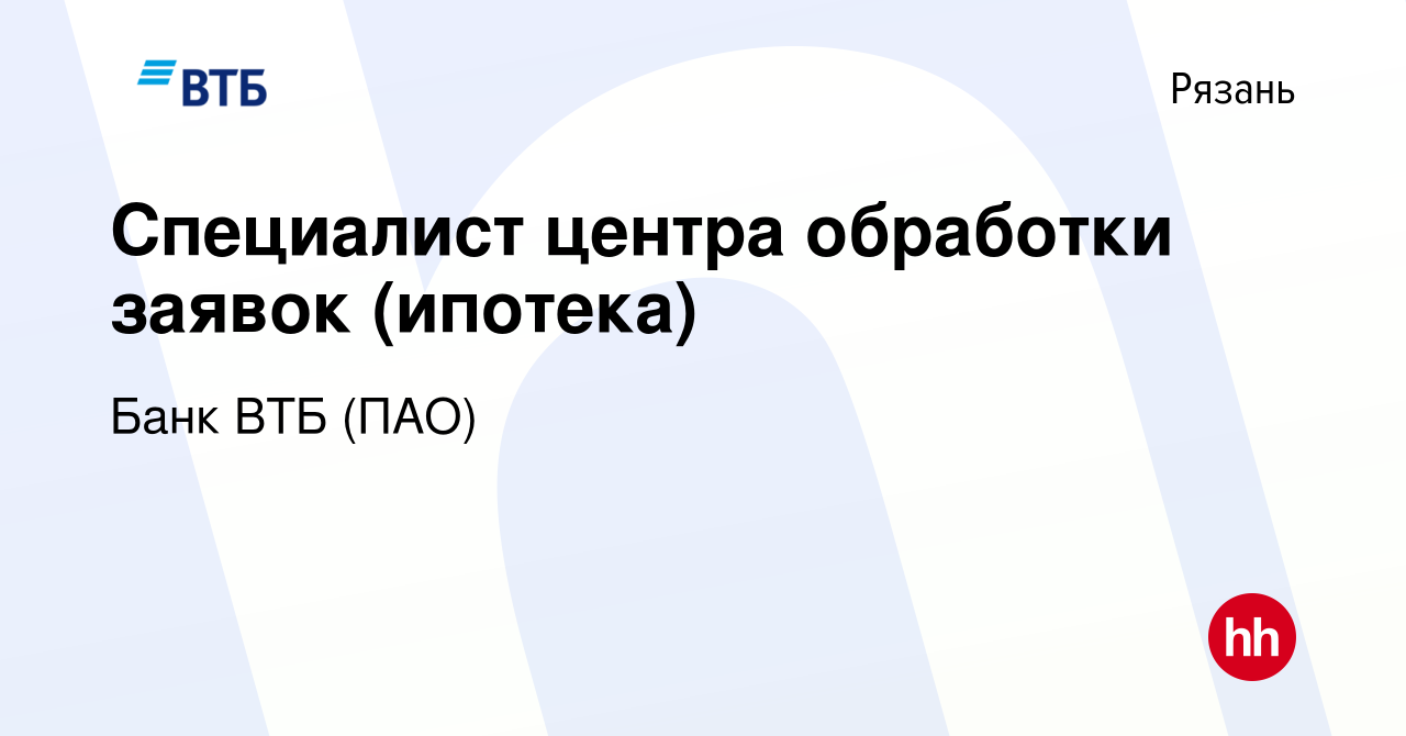 Вакансия Специалист центра обработки заявок (ипотека) в Рязани, работа в  компании Банк ВТБ (ПАО) (вакансия в архиве c 19 апреля 2020)