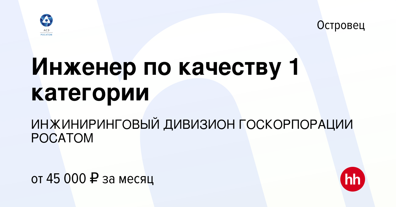 Вакансия Инженер по качеству 1 категории в Островце, работа в компании  ИНЖИНИРИНГОВЫЙ ДИВИЗИОН ГОСКОРПОРАЦИИ РОСАТОМ (вакансия в архиве c 14 марта  2020)