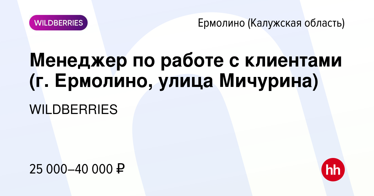 Вакансия Менеджер по работе с клиентами (г. Ермолино, улица Мичурина) в  Ермолино (Калужская область), работа в компании WILDBERRIES (вакансия в  архиве c 20 февраля 2020)