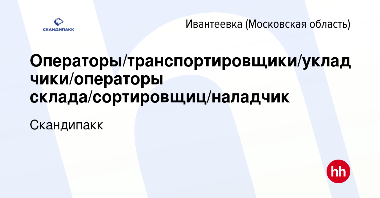 Вакансия Операторы/транспортировщики/укладчики/операторы  склада/сортировщиц/наладчик в Ивантеевке, работа в компании Скандипакк  (вакансия в архиве c 15 марта 2020)