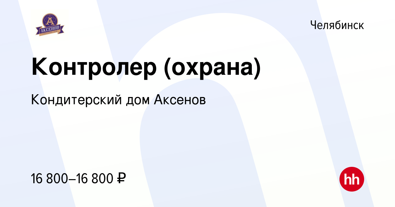 Вакансия Контролер (охрана) в Челябинске, работа в компании Кондитерский дом  Аксенов (вакансия в архиве c 27 апреля 2021)