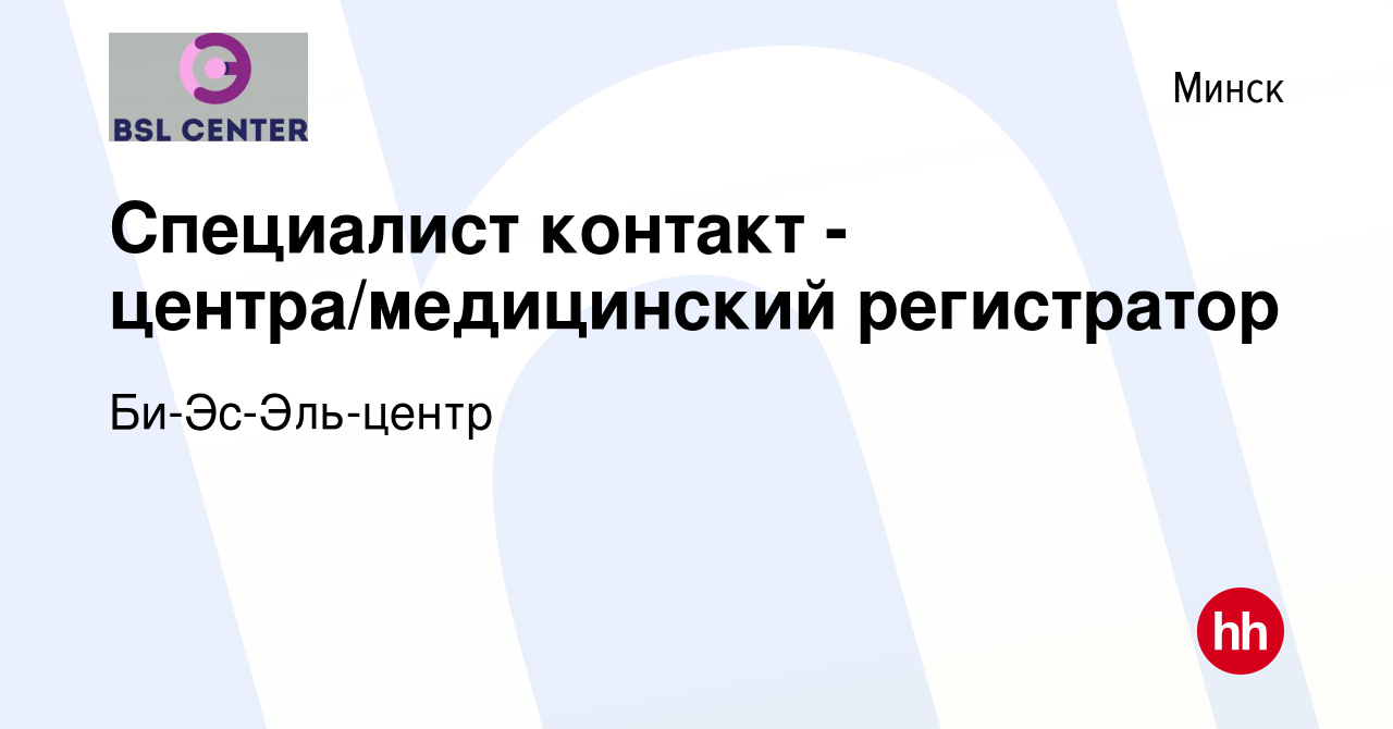 Вакансия Специалист контакт - центра/медицинский регистратор в Минске,  работа в компании Би-Эс-Эль-центр (вакансия в архиве c 18 марта 2020)