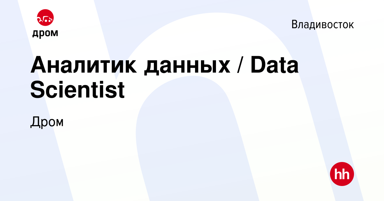 Вакансия Аналитик данных / Data Scientist во Владивостоке, работа в  компании Дром (вакансия в архиве c 17 мая 2020)