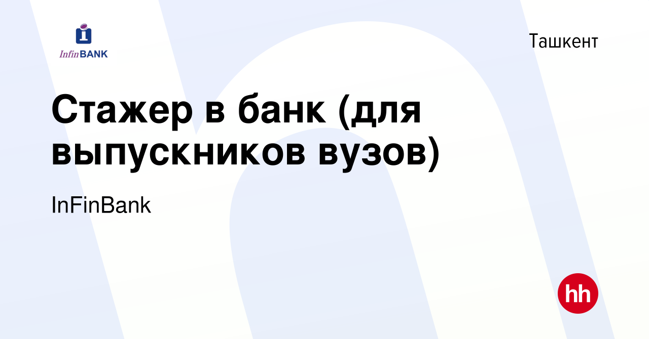 Вакансия Стажер в банк (для выпускников вузов) в Ташкенте, работа в  компании InFinBank (вакансия в архиве c 9 июня 2020)