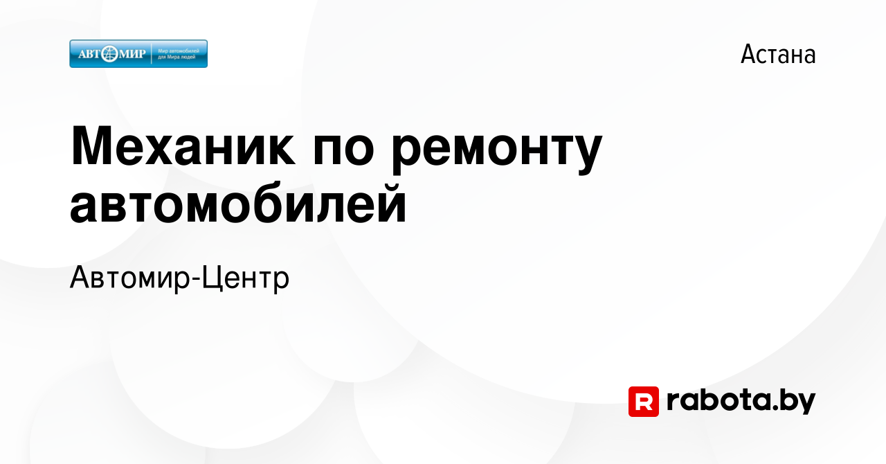 Вакансия Механик по ремонту автомобилей в Астане, работа в компании  Автомир-Центр (вакансия в архиве c 20 марта 2020)