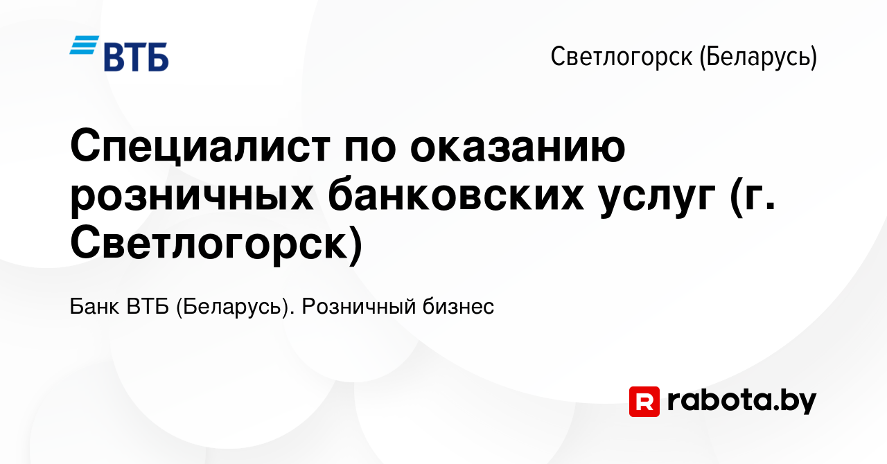 Вакансия Специалист по оказанию розничных банковских услуг (г. Светлогорск)  в Светлогорске, работа в компании Банк ВТБ (Беларусь). Розничный бизнес  (вакансия в архиве c 22 марта 2020)