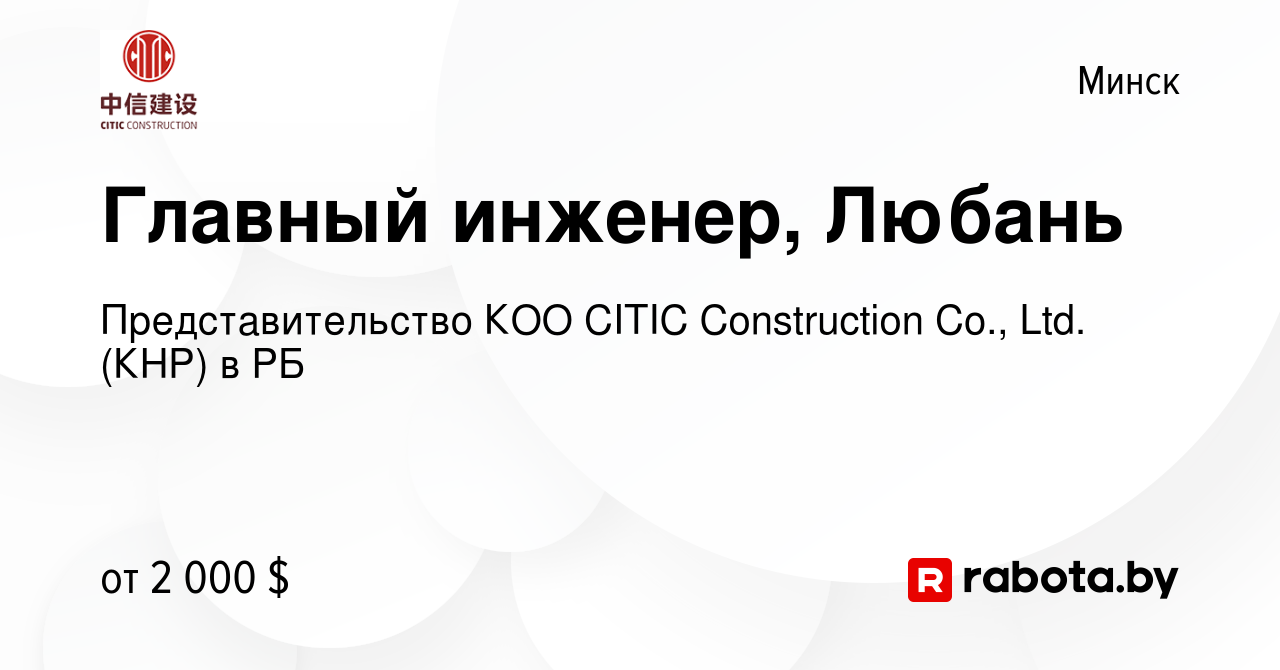 Вакансия Главный инженер, Любань в Минске, работа в компании  Представительство КОО CITIC Construction Co., Ltd. (КНР) в РБ (вакансия в  архиве c 22 марта 2020)