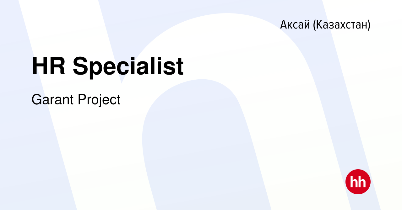 Вакансия HR Specialist в Аксай (Казахстан), работа в компании Garant  Project (вакансия в архиве c 25 марта 2020)