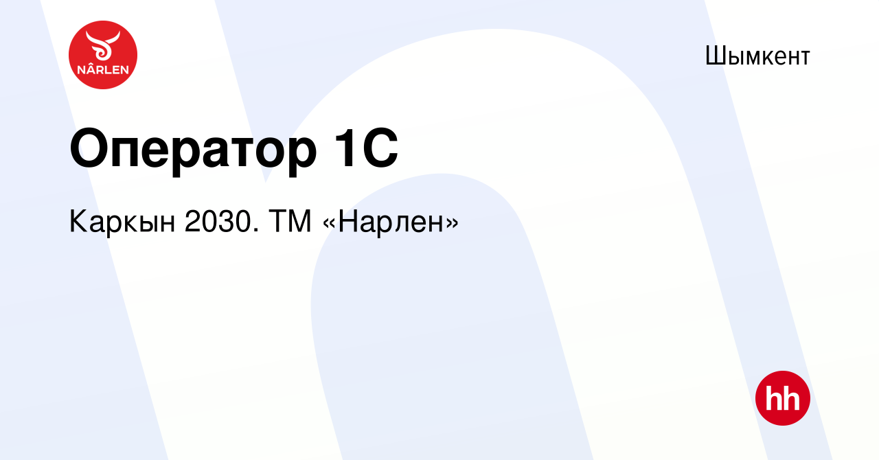 Вакансия Оператор 1С в Шымкенте, работа в компании Каркын 2030. ТМ «Нарлен»  (вакансия в архиве c 26 марта 2020)