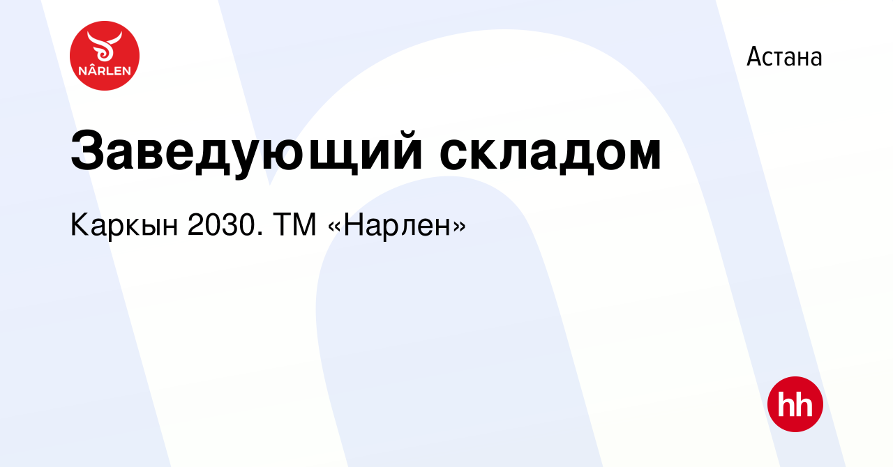 Вакансия Заведующий складом в Астане, работа в компании Каркын 2030. ТМ  «Нарлен» (вакансия в архиве c 26 марта 2020)