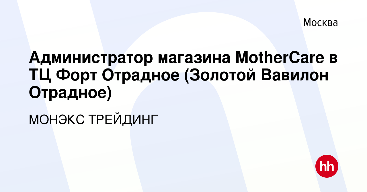 Вакансия Администратор магазина MotherCare в ТЦ Форт Отрадное (Золотой  Вавилон Отрадное) в Москве, работа в компании МОНЭКС ТРЕЙДИНГ (вакансия в  архиве c 28 апреля 2020)